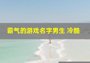 霸气的游戏名字男生 冷酷